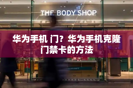 华为手机 门？华为手机克隆门禁卡的方法-第1张图片-星选测评