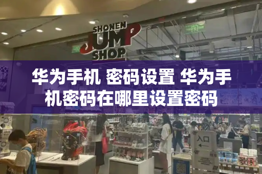 华为手机 密码设置 华为手机密码在哪里设置密码