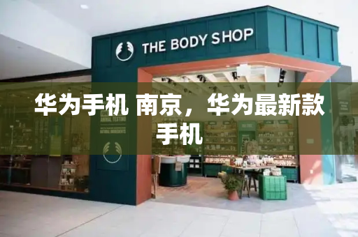 华为手机 南京，华为最新款手机-第1张图片-星选测评