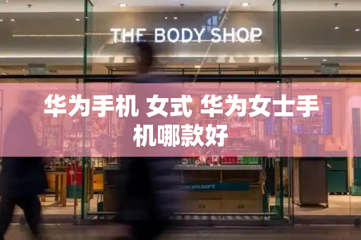 华为手机 女式 华为女士手机哪款好-第1张图片-星选测评