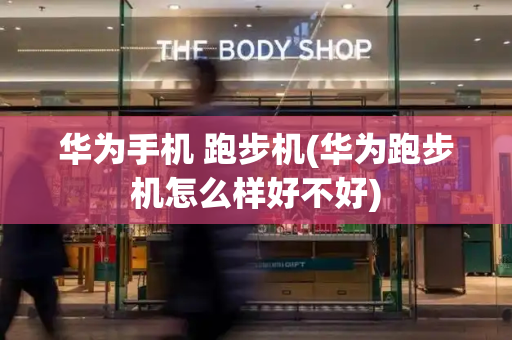 华为手机 跑步机(华为跑步机怎么样好不好)