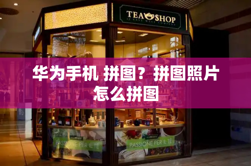 华为手机 拼图？拼图照片怎么拼图-第1张图片-星选测评