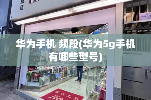 华为手机 频段(华为5g手机有哪些型号)
