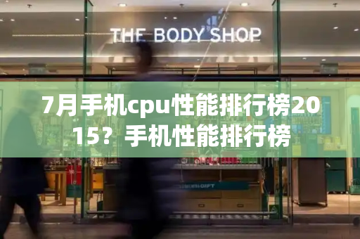 7月手机cpu性能排行榜2015？手机性能排行榜-第1张图片-星选测评