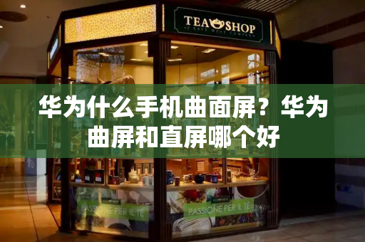 华为什么手机曲面屏？华为曲屏和直屏哪个好