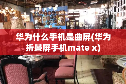 华为什么手机是曲屏(华为折叠屏手机mate x)