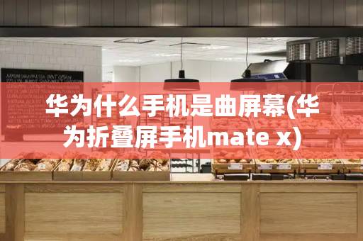 华为什么手机是曲屏幕(华为折叠屏手机mate x)