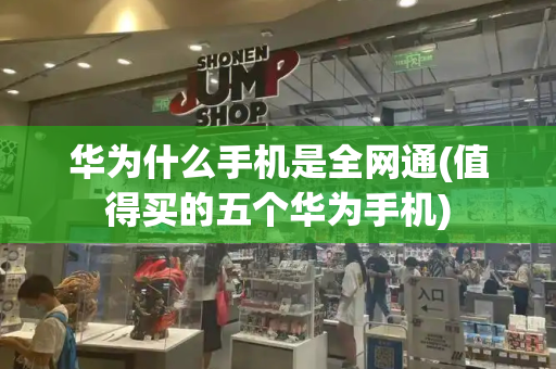 华为什么手机是全网通(值得买的五个华为手机)
