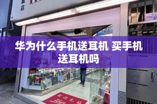 华为什么手机送耳机 买手机送耳机吗-第1张图片-星选测评