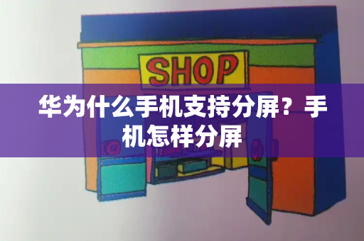 华为什么手机支持分屏？手机怎样分屏-第1张图片-星选测评