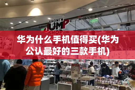 华为什么手机值得买(华为公认最好的三款手机)-第1张图片-星选测评