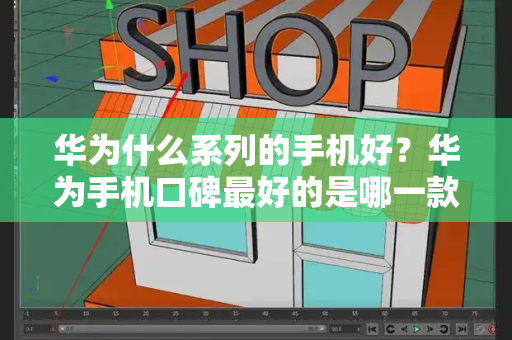 华为什么系列的手机好？华为手机口碑最好的是哪一款-第1张图片-星选测评