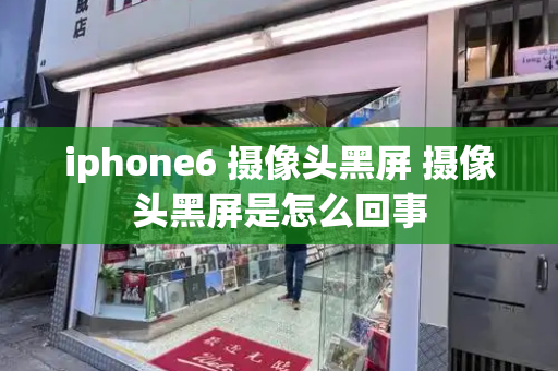 iphone6 摄像头黑屏 摄像头黑屏是怎么回事-第1张图片-星选测评