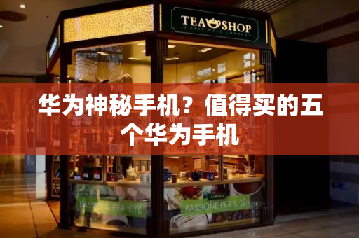 华为神秘手机？值得买的五个华为手机