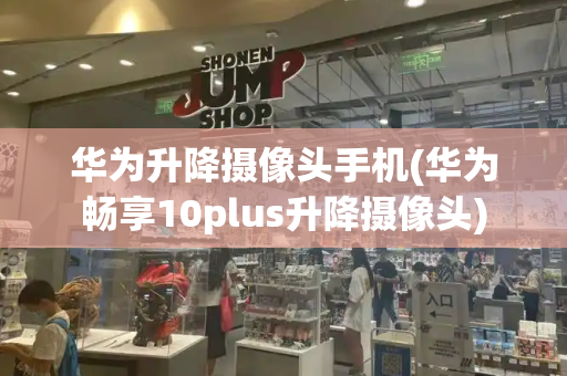 华为升降摄像头手机(华为畅享10plus升降摄像头)
