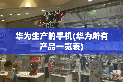 华为生产的手机(华为所有产品一览表)
