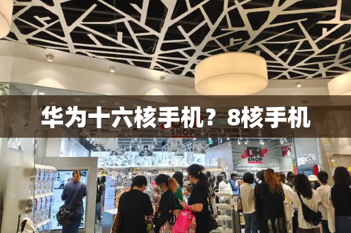 华为十六核手机？8核手机