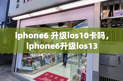 iphone6 升级ios10卡吗，iphone6升级ios13