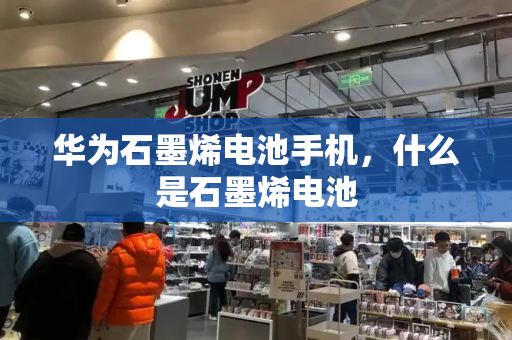 华为石墨烯电池手机，什么是石墨烯电池
