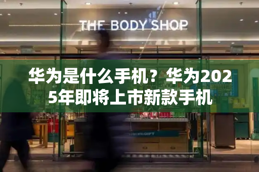 华为是什么手机？华为2025年即将上市新款手机