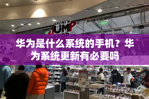 华为是什么系统的手机？华为系统更新有必要吗