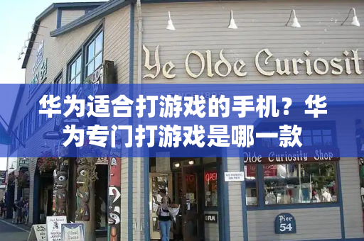 华为适合打游戏的手机？华为专门打游戏是哪一款