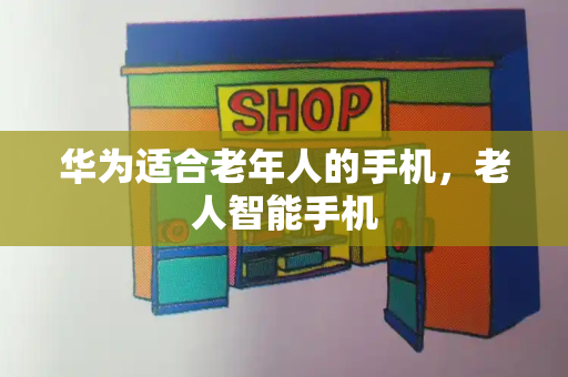 华为适合老年人的手机，老人智能手机