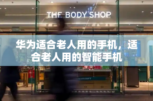 华为适合老人用的手机，适合老人用的智能手机