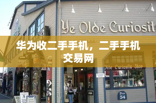 华为收二手手机，二手手机交易网