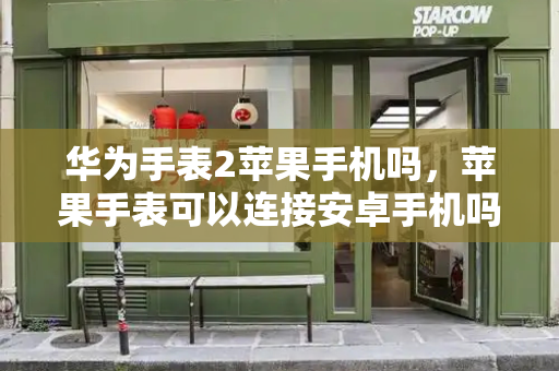 华为手表2苹果手机吗，苹果手表可以连接安卓手机吗