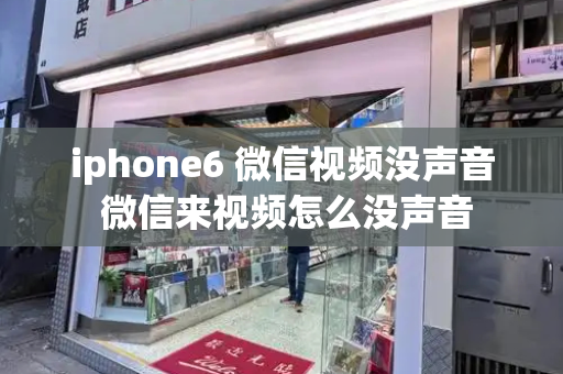 iphone6 微信视频没声音 微信来视频怎么没声音-第1张图片-星选测评