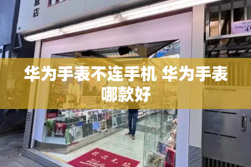 华为手表不连手机 华为手表哪款好