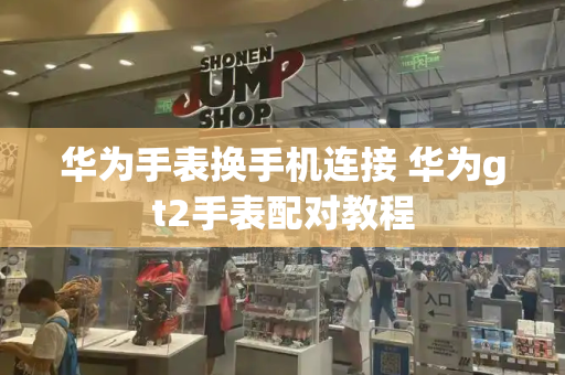华为手表换手机连接 华为gt2手表配对教程
