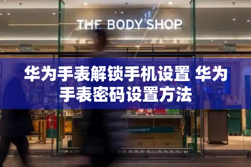 华为手表解锁手机设置 华为手表密码设置方法-第1张图片-星选测评