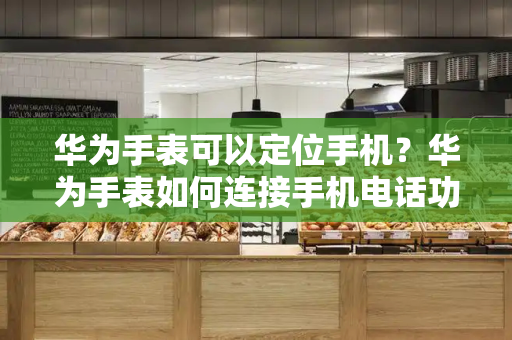 华为手表可以定位手机？华为手表如何连接手机电话功能