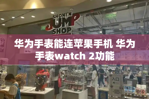 华为手表能连苹果手机 华为手表watch 2功能