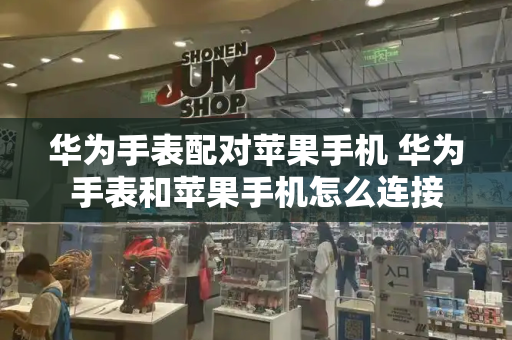 华为手表配对苹果手机 华为手表和苹果手机怎么连接-第1张图片-星选测评