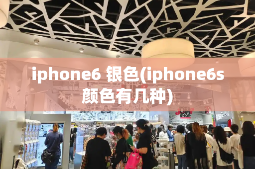 iphone6 银色(iphone6s颜色有几种)-第1张图片-星选测评