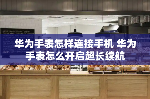 华为手表怎样连接手机 华为手表怎么开启超长续航-第1张图片-星选测评