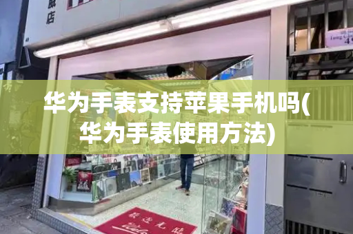 华为手表支持苹果手机吗(华为手表使用方法)-第1张图片-星选测评