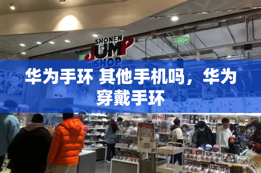 华为手环 其他手机吗，华为穿戴手环