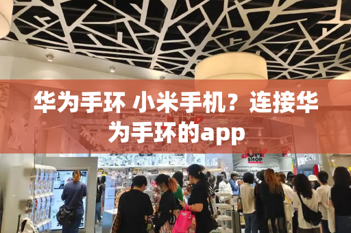 华为手环 小米手机？连接华为手环的app
