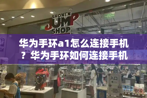 华为手环a1怎么连接手机？华为手环如何连接手机-第1张图片-星选测评