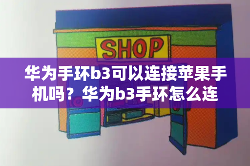 华为手环b3可以连接苹果手机吗？华为b3手环怎么连接手机-第1张图片-星选测评
