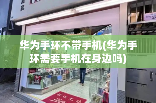 华为手环不带手机(华为手环需要手机在身边吗)-第1张图片-星选测评