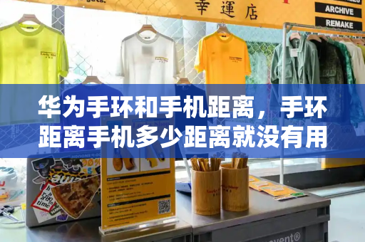 华为手环和手机距离，手环距离手机多少距离就没有用-第1张图片-星选测评