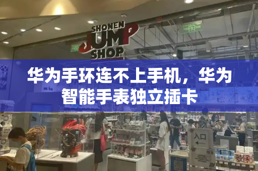 华为手环连不上手机，华为智能手表独立插卡