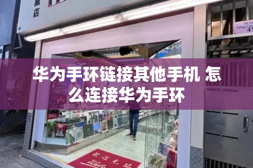 华为手环链接其他手机 怎么连接华为手环
