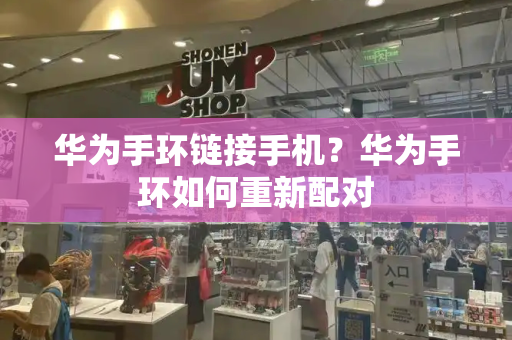 华为手环链接手机？华为手环如何重新配对-第1张图片-星选测评
