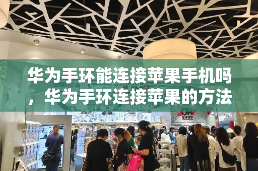 华为手环能连接苹果手机吗，华为手环连接苹果的方法